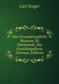 Das Grossherzogliche Museum Zu Darmstadt, Die Gemaldegallerie (German Edition)