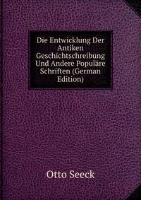 Die Entwicklung Der Antiken Geschichtschreibung Und Andere Populare Schriften (German Edition)
