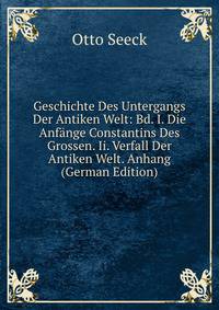 Geschichte Des Untergangs Der Antiken Welt: Bd. I. Die Anfange Constantins Des Grossen. Ii. Verfall Der Antiken Welt. Anhang (German Edition)