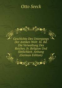 Geschichte Des Untergangs Der Antiken Welt: Iii. Bd. Die Verwaltung Des Reiches. Iv. Religion Und Sittlichkeit. Anhang (German Edition)