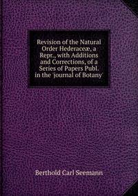 Revision of the Natural Order Hederace?, a Repr., with Additions and Corrections, of a Series of Papers Publ. in the 'journal of Botany'.