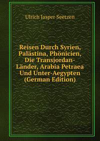 Reisen Durch Syrien, Palastina, Phonicien, Die Transjordan-Lander, Arabia Petraea Und Unter-Aegypten (German Edition)