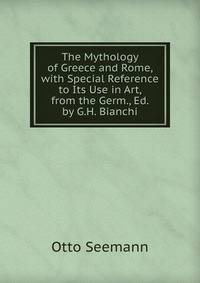 The Mythology of Greece and Rome, with Special Reference to Its Use in Art, from the Germ., Ed. by G.H. Bianchi