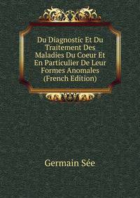 Du Diagnostic Et Du Traitement Des Maladies Du Coeur Et En Particulier De Leur Formes Anomales (French Edition)