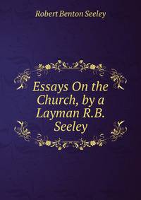 Essays On the Church, by a Layman R.B. Seeley.