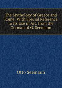 The Mythology of Greece and Rome: With Special Reference to Its Use in Art. from the German of O. Seemann