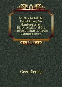 Die Geschichtliche Entwicklung Der Hamburgischen Burgerschaft Und Die Hamburgischen Notabeln (German Edition)