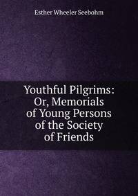 Youthful Pilgrims: Or, Memorials of Young Persons of the Society of Friends