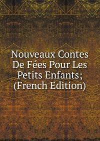 Nouveaux Contes De Fees Pour Les Petits Enfants; (French Edition)