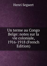 Un terme au Congo Belge: notes sur la vie coloniale, 1916-1918 (French Edition)