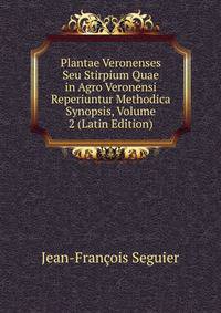 Plantae Veronenses Seu Stirpium Quae in Agro Veronensi Reperiuntur Methodica Synopsis, Volume 2 (Latin Edition)