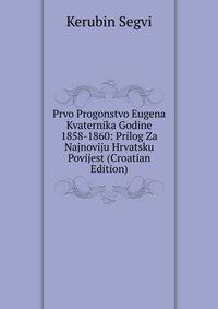 Prvo Progonstvo Eugena Kvaternika Godine 1858-1860: Prilog Za Najnoviju Hrvatsku Povijest (Croatian Edition)