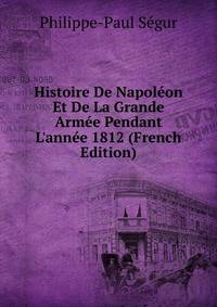Histoire De Napol?on Et De La Grande Arm?e Pendant L'ann?e 1812 (French Edition)