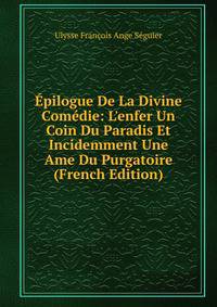 ?pilogue De La Divine Com?die: L'enfer Un Coin Du Paradis Et Incidemment Une Ame Du Purgatoire (French Edition)