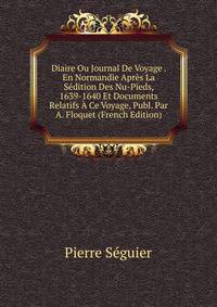 Diaire Ou Journal De Voyage . En Normandie Apres La Sedition Des Nu-Pieds, 1639-1640 Et Documents Relatifs A Ce Voyage, Publ. Par A. Floquet (French Edition)