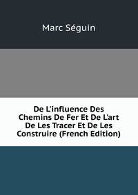 De L'influence Des Chemins De Fer Et De L'art De Les Tracer Et De Les Construire (French Edition)