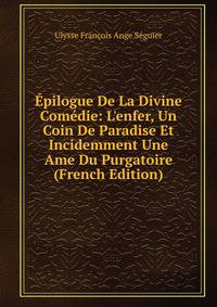 ?pilogue De La Divine Com?die: L'enfer, Un Coin De Paradise Et Incidemment Une Ame Du Purgatoire (French Edition)