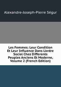 Les Femmes: Leur Condition Et Leur Influence Dans L'ordre Social Chez Differents Peuples Anciens Et Moderne, Volume 2 (French Edition)