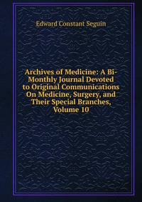 Archives of Medicine: A Bi-Monthly Journal Devoted to Original Communications On Medicine, Surgery, and Their Special Branches, Volume 10