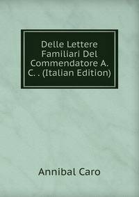 Delle Lettere Familiari Del Commendatore A.C. . (Italian Edition)