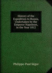 History of the Expedition to Russia, Undertaken by the Emperor Napoleon, in the Year 1812