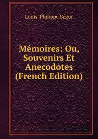 Memoires: Ou, Souvenirs Et Anecodotes (French Edition)