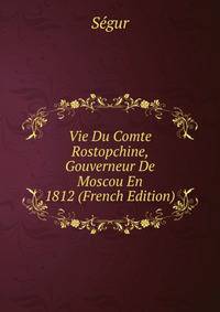 Vie Du Comte Rostopchine, Gouverneur De Moscou En 1812 (French Edition)