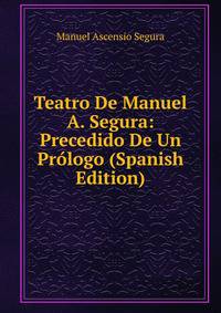 Teatro De Manuel A. Segura: Precedido De Un Prologo (Spanish Edition)