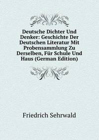 Deutsche Dichter Und Denker: Geschichte Der Deutschen Literatur Mit Probensammlung Zu Derselben, Fur Schule Und Haus (German Edition)