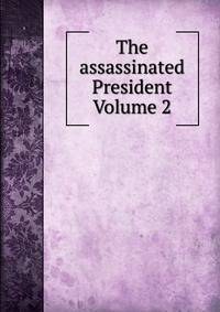 The assassinated President Volume 2