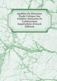 Apoll?n Ou Dionysos: ?tude Critique Sur Fr?d?ric Nietzsche Et L'utilitarisme Imp?rialiste (French Edition)