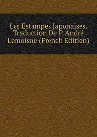 Les Estampes Japonaises. Traduction De P. Andre Lemoisne (French Edition)