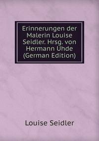 Erinnerungen der Malerin Louise Seidler. Hrsg. von Hermann Uhde (German Edition)