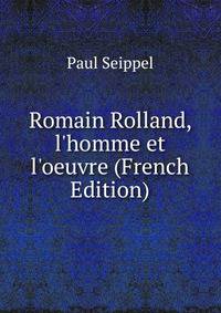 Romain Rolland, l'homme et l'oeuvre (French Edition)