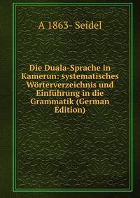Die Duala-Sprache in Kamerun: systematisches Worterverzeichnis und Einfuhrung in die Grammatik (German Edition)