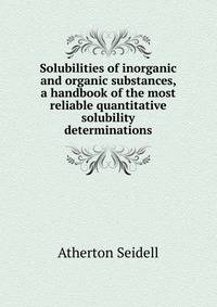 Solubilities of inorganic and organic substances, a handbook of the most reliable quantitative solubility determinations