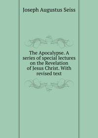 The Apocalypse. A series of special lectures on the Revelation of Jesus Christ. With revised text