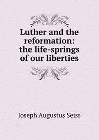 Luther and the reformation: the life-springs of our liberties
