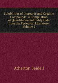 Solubilities of Inorganic and Organic Compounds: A Compilation of Quantitative Solubility Data from the Periodical Literature, Volume 2