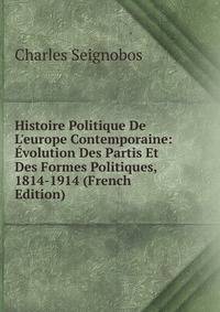Histoire Politique De L'europe Contemporaine: ?volution Des Partis Et Des Formes Politiques, 1814-1914 (French Edition)