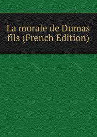 La morale de Dumas fils (French Edition)