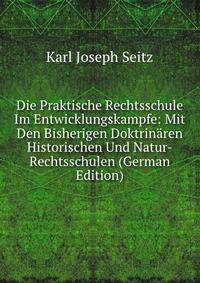 Die Praktische Rechtsschule Im Entwicklungskampfe: Mit Den Bisherigen Doktrinaren Historischen Und Natur-Rechtsschulen (German Edition)