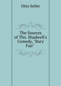 The Sources of Tho. Shadwell's Comedy, "Bury Fair" .