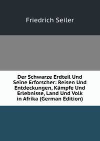 Der Schwarze Erdteil Und Seine Erforscher: Reisen Und Entdeckungen, Kampfe Und Erlebnisse, Land Und Volk in Afrika (German Edition)