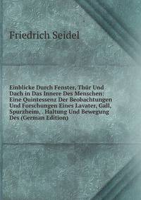 Einblicke Durch Fenster, Thur Und Dach in Das Innere Des Menschen: Eine Quintessenz Der Beobachtungen Und Forschungen Eines Lavater, Gall, Spurzheim, . Haltung Und Bewegung Des (German Edition)