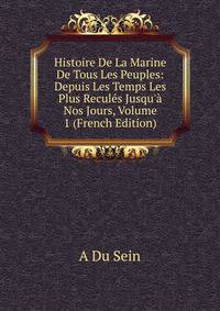 Histoire De La Marine De Tous Les Peuples: Depuis Les Temps Les Plus Recul?s Jusqu'? Nos Jours, Volume 1 (French Edition)