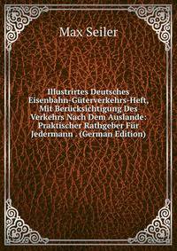 Illustrirtes Deutsches Eisenbahn-Guterverkehrs-Heft, Mit Berucksichtigung Des Verkehrs Nach Dem Auslande: Praktischer Rathgeber Fur Jedermann . (German Edition)