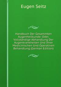 Handbuch Der Gesammten Augenheilkunde: Oder, Vollstandige Abhandlung Der Augenkrankheiten Und Ihrer Medicinischen Und Operativen Behandlung (German Edition)