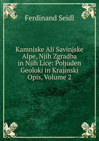 Kamniske Ali Savinjske Alpe, Njih Zgradba in Njih Lice: Poljuden Geoloki in Krajinski Opis, Volume 2