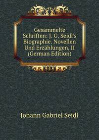 Gesammelte Schriften: J. G. Seidl's Biographie. Novellen Und Erz?hlungen, II (German Edition)
